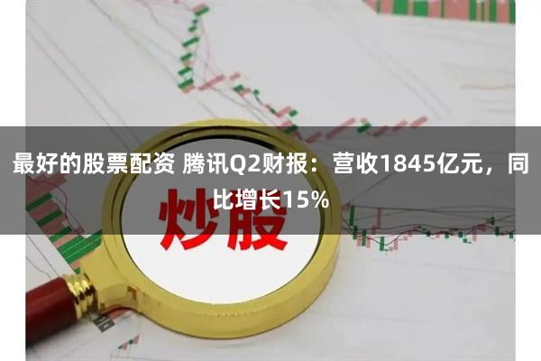 最好的股票配资 腾讯Q2财报：营收1845亿元，同比增长15%