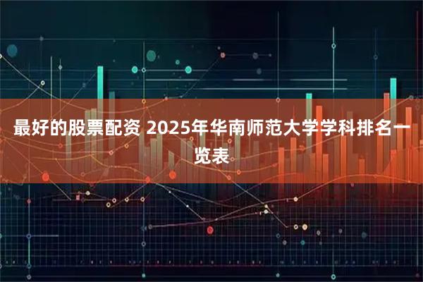 最好的股票配资 2025年华南师范大学学科排名一览表