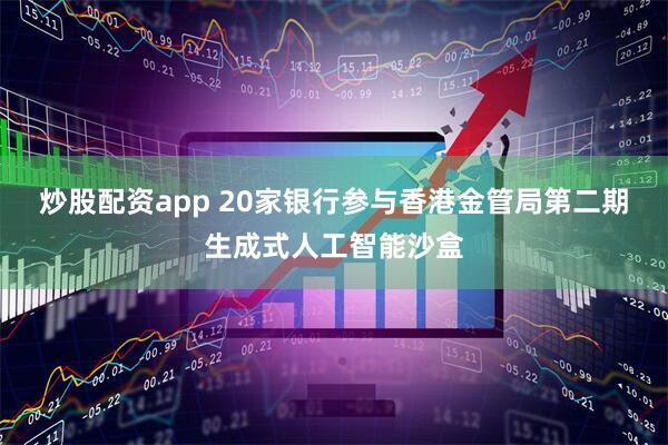 炒股配资app 20家银行参与香港金管局第二期生成式人工智能沙盒