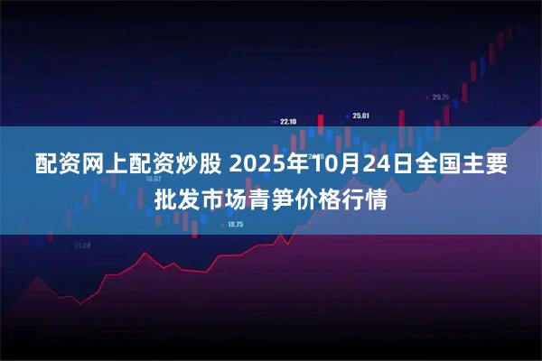 配资网上配资炒股 2025年10月24日全国主要批发市场青笋价格行情