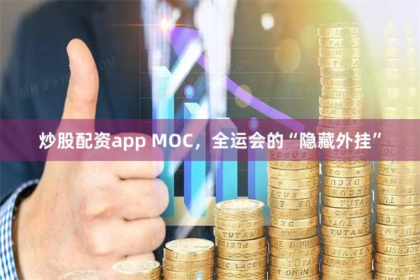 炒股配资app MOC，全运会的“隐藏外挂”