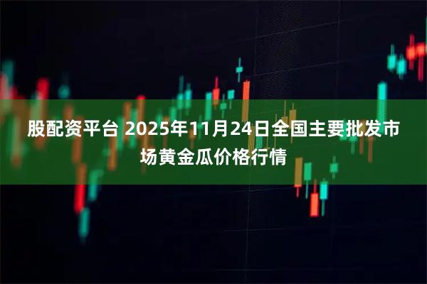 股配资平台 2025年11月24日全国主要批发市场黄金瓜价格行情