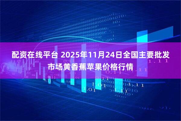 配资在线平台 2025年11月24日全国主要批发市场黄香蕉苹果价格行情